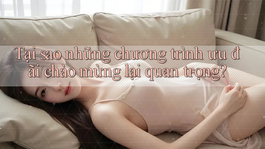 Tại sao những chương trình ưu đãi chào mừng lại quan trọng?