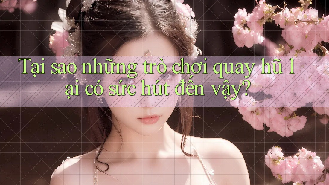 Tại sao những trò chơi quay hũ lại có sức hút đến vậy?
