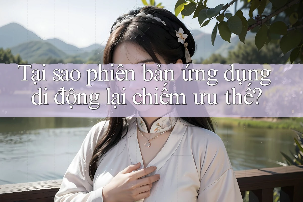 Tại sao phiên bản ứng dụng di động lại chiếm ưu thế? Tại sao phiên bản ứng dụng di động lại chiếm ưu thế?