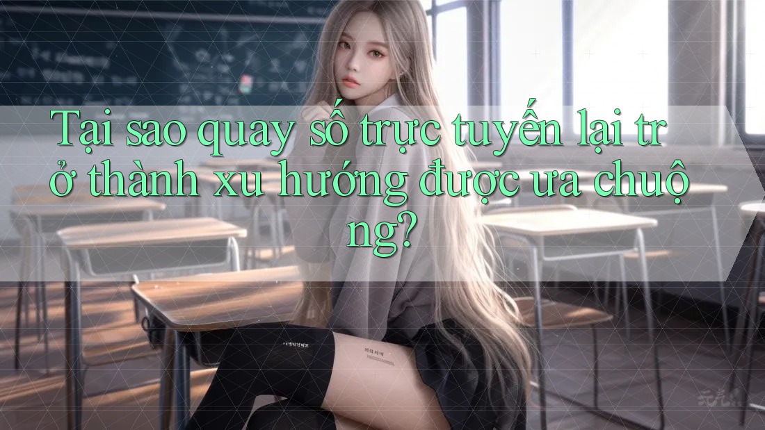 Tại sao quay số trực tuyến lại trở thành xu hướng được ưa chuộng?