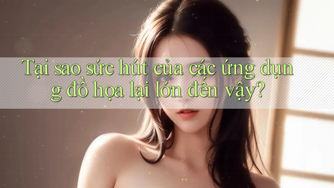 Tại sao sức hút của các ứng dụng đồ họa lại lớn đến vậy?