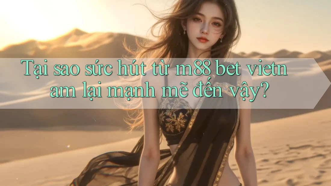 Tại sao sức hút từ m88 bet vietnam lại mạnh mẽ đến vậy? Tại sao sức hút từ m88 bet vietnam lại mạnh mẽ đến vậy?