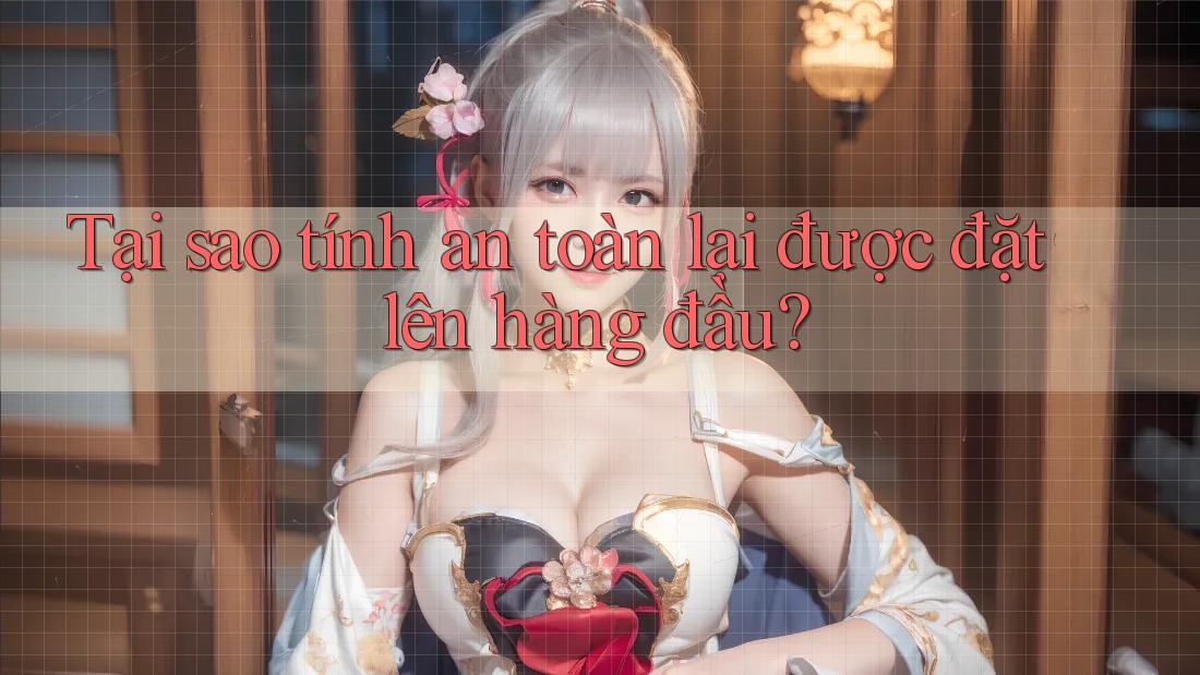 Tại sao tính an toàn lại được đặt lên hàng đầu? Tại sao tính an toàn lại được đặt lên hàng đầu?