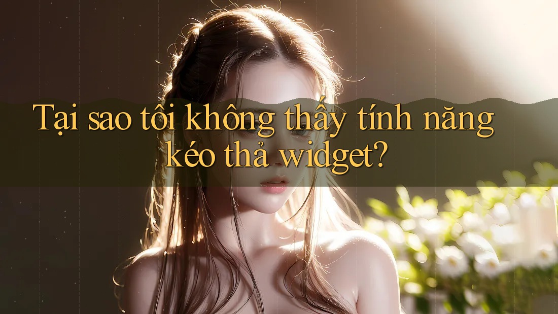 Tại sao tôi không thấy tính năng kéo thả widget? Tại sao tôi không thấy tính năng kéo thả widget?