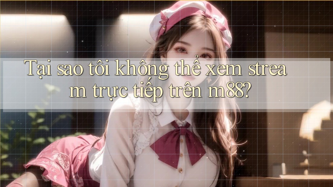 Tại sao tôi không thể xem stream trực tiếp trên m88? Tại sao tôi không thể xem stream trực tiếp trên m88?
