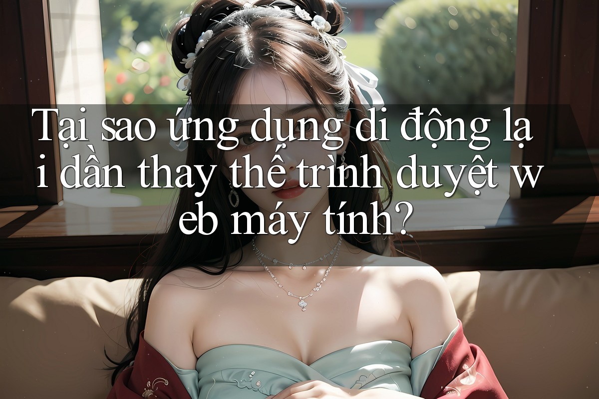 Tại sao ứng dụng di động lại dần thay thế trình duyệt web máy tính? Tại sao ứng dụng di động lại dần thay thế trình duyệt web máy tính?