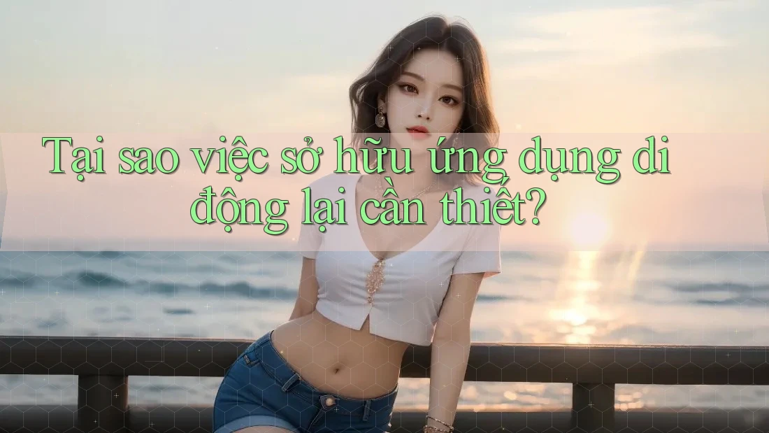 Tại sao việc sở hữu ứng dụng di động lại cần thiết? Tại sao việc sở hữu ứng dụng di động lại cần thiết?