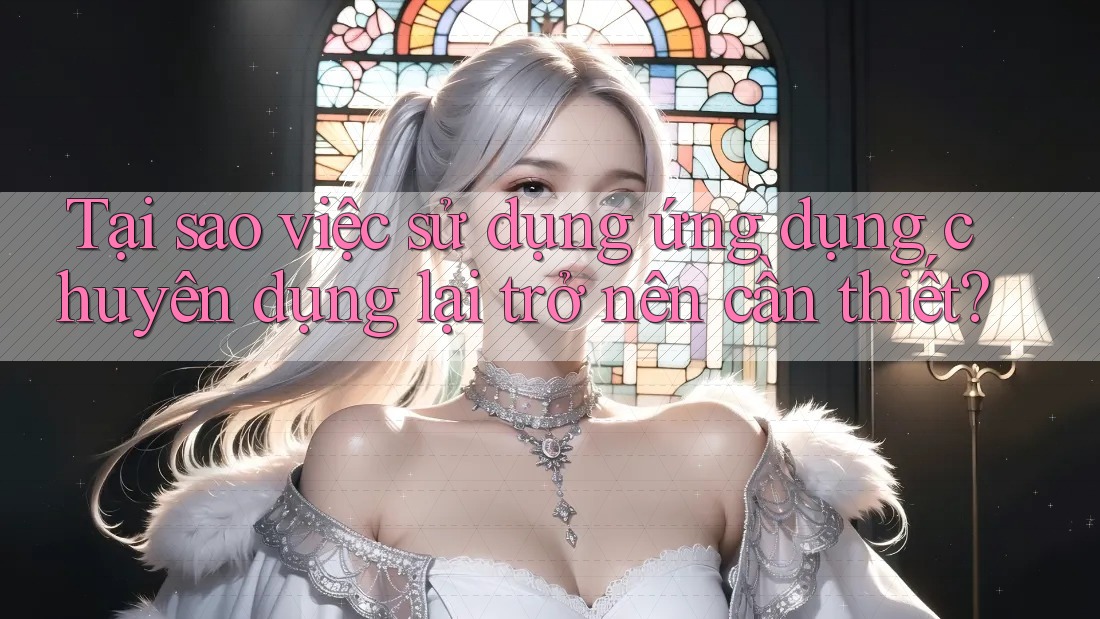 Tại sao việc sử dụng ứng dụng chuyên dụng lại trở nên cần thiết? Tại sao việc sử dụng ứng dụng chuyên dụng lại trở nên cần thiết?