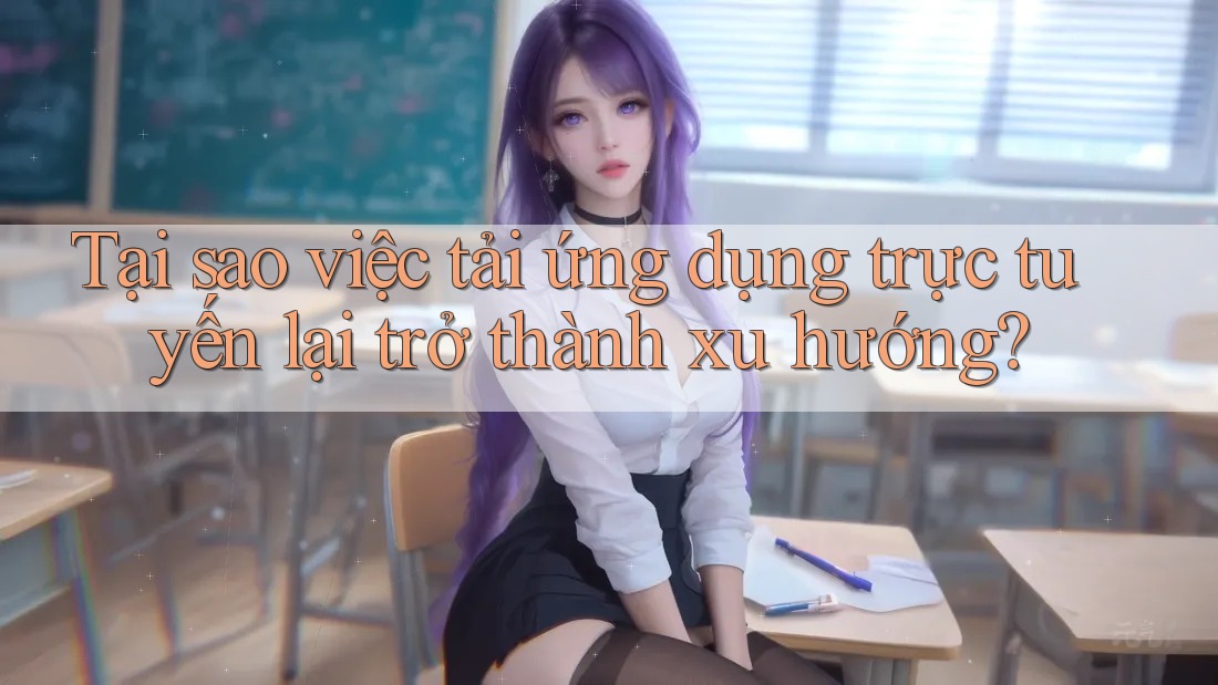 Tại sao việc tải ứng dụng trực tuyến lại trở thành xu hướng? Tại sao việc tải ứng dụng trực tuyến lại trở thành xu hướng?