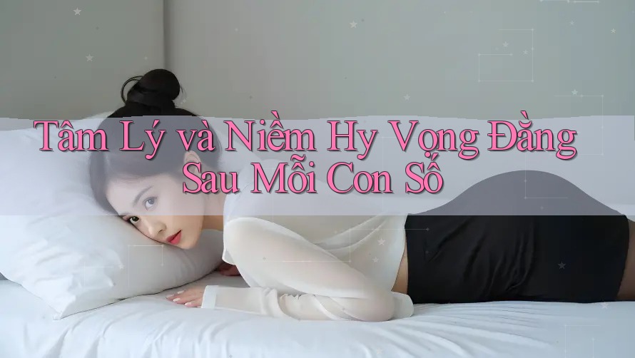 Tâm Lý và Niềm Hy Vọng Đằng Sau Mỗi Con Số
