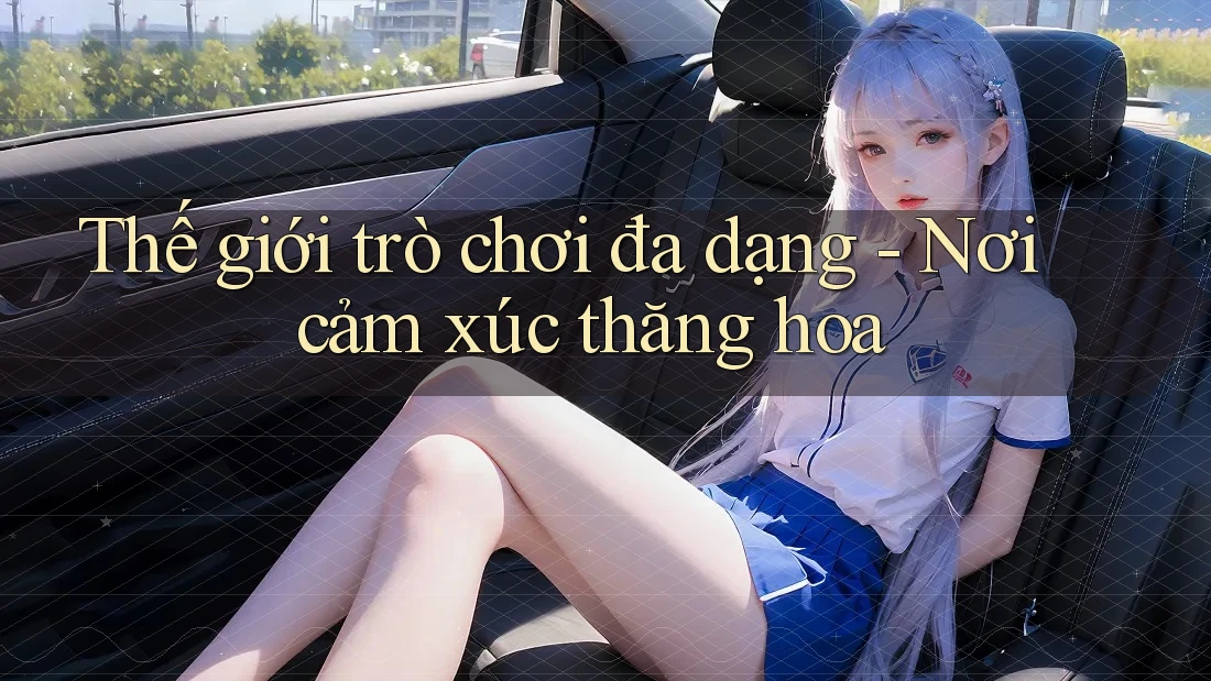 Thế giới trò chơi đa dạng: Nơi cảm xúc thăng hoa