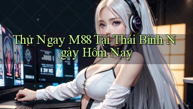 thử ngay m88 tại Thái Bình ngày hôm nay