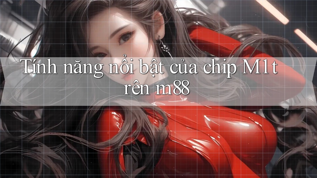 Tính năng nổi bật của chip M1 trên m88