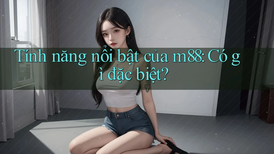 Tính năng nổi bật của m88: Có gì đặc biệt?