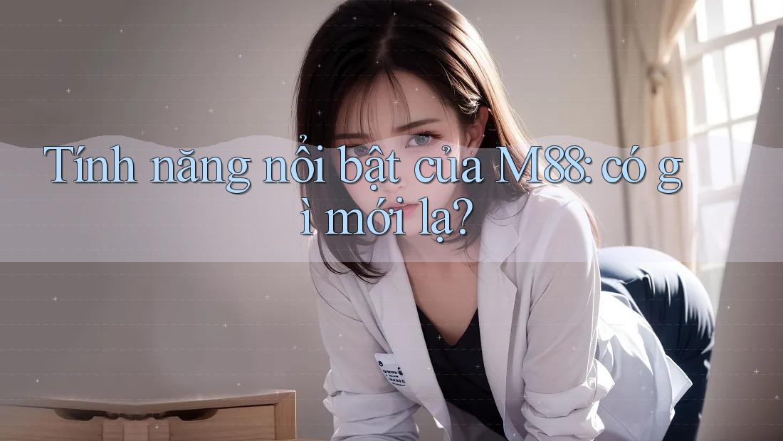 Tính năng nổi bật của M88: có gì mới lạ? Tính năng nổi bật của M88: có gì mới lạ?