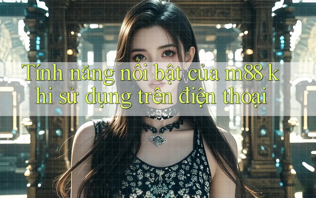 Tính năng nổi bật của m88 khi sử dụng trên điện thoại