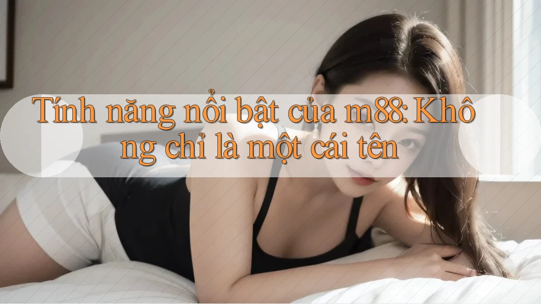 Tính năng nổi bật của m88: Không chỉ là một cái tên Tính năng nổi bật của m88: Không chỉ là một cái tên