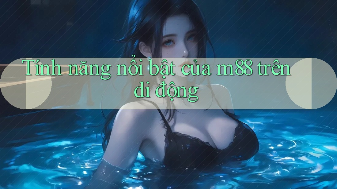 Tính năng nổi bật của m88 trên di động