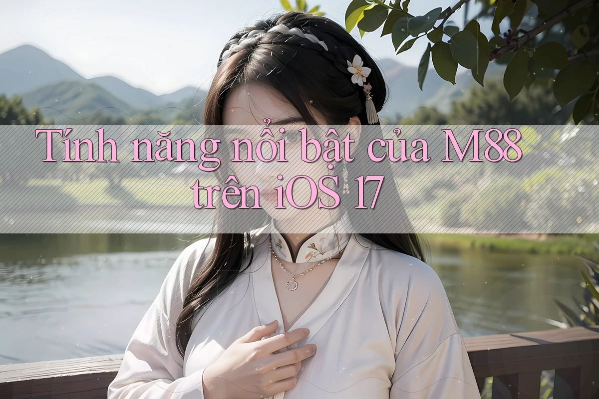 Tính năng nổi bật của M88 trên iOS 17
