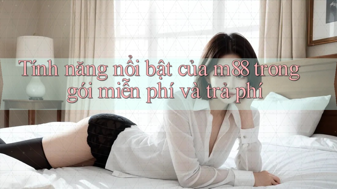 Tính năng nổi bật của m88 trong gói miễn phí và trả phí Tính năng nổi bật của m88 trong gói miễn phí và trả phí