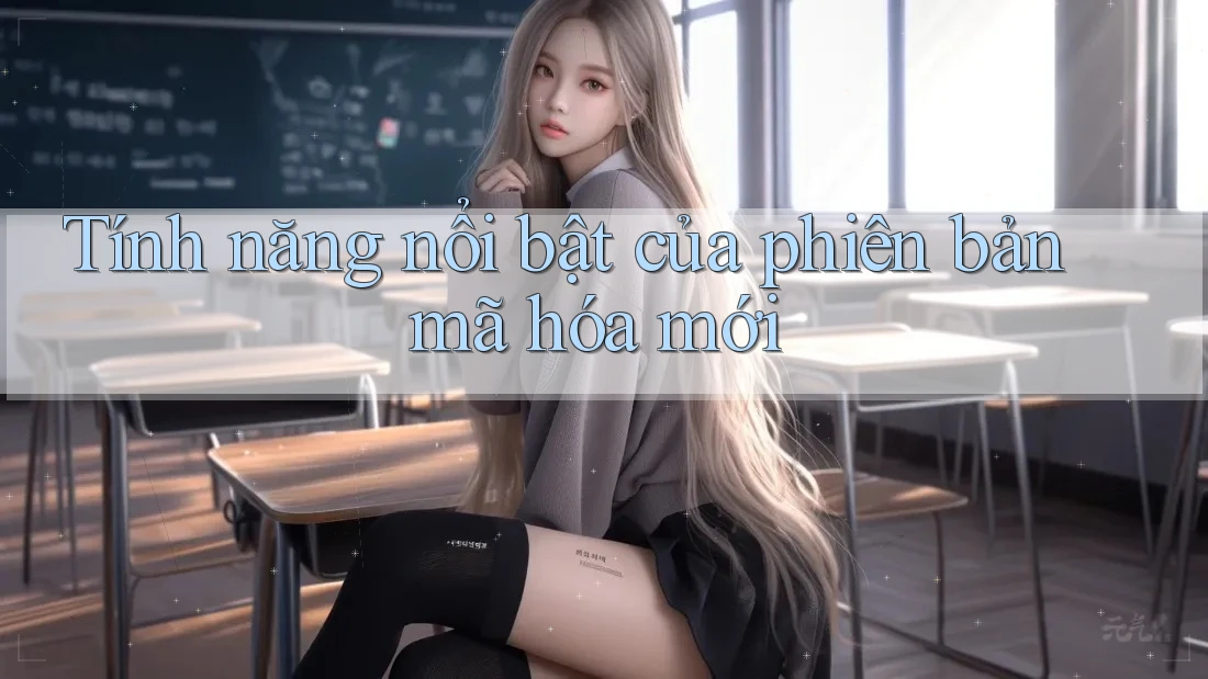 Tính năng nổi bật của phiên bản mã hóa mới Tính năng nổi bật của phiên bản mã hóa mới