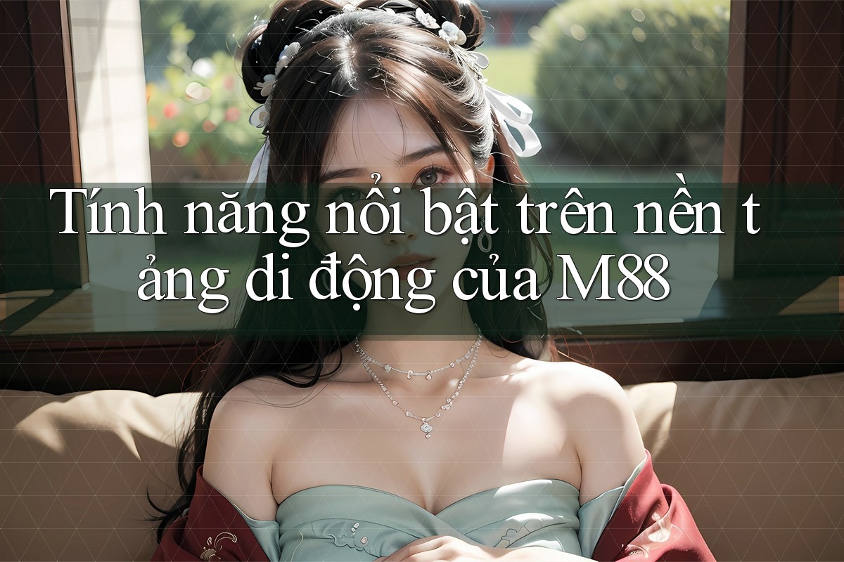 Tính năng nổi bật trên nền tảng di động của M88