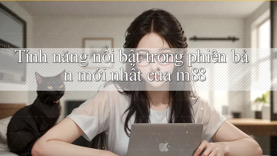 Tính năng nổi bật trong phiên bản mới nhất của m88