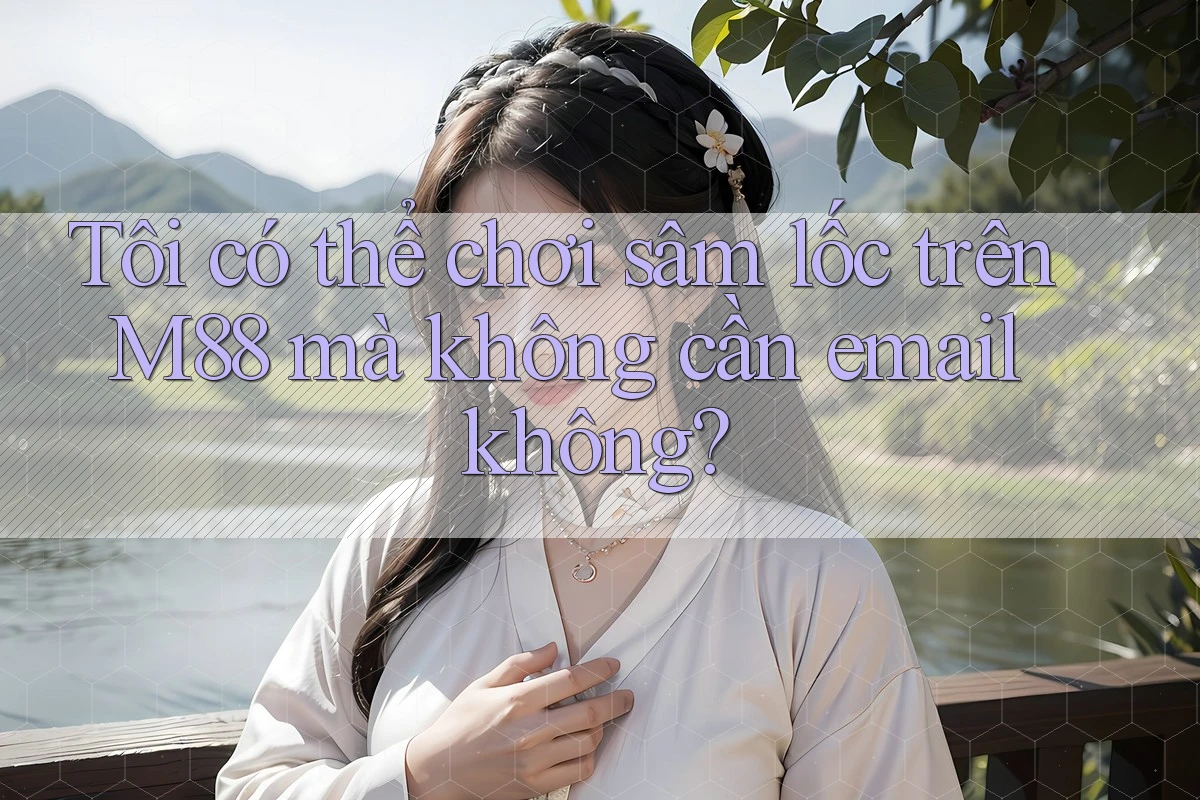Tôi có thể chơi sâm lốc trên M88 mà không cần email không?