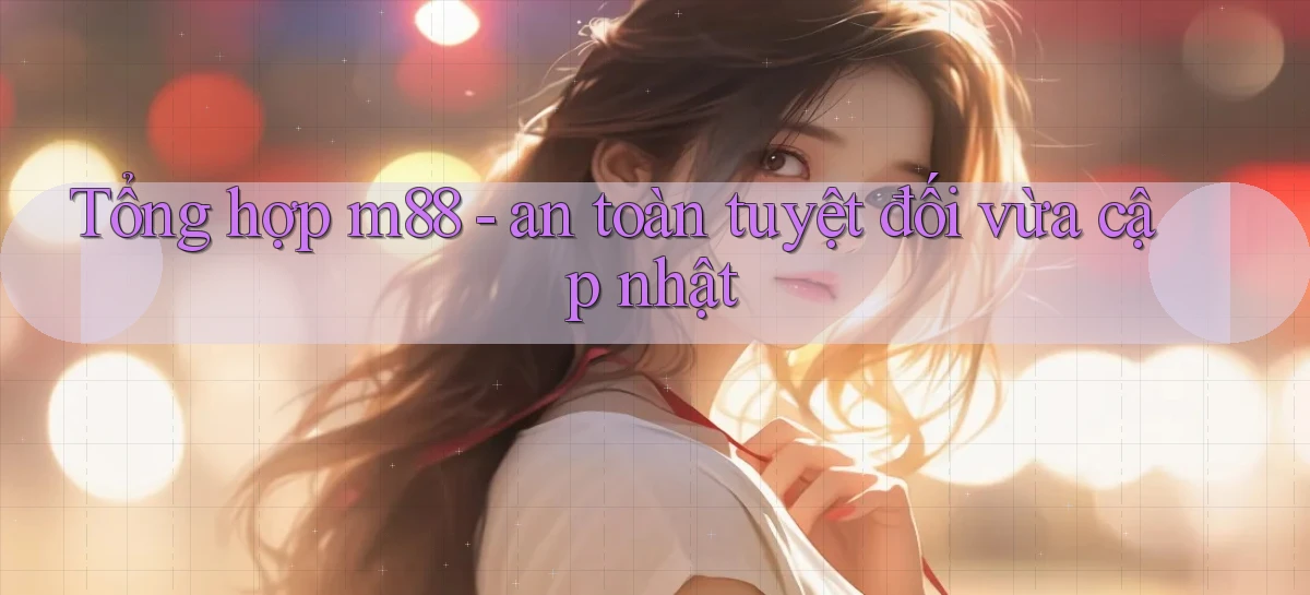 Tổng hợp m88   an toàn tuyệt đối vừa cập nhật