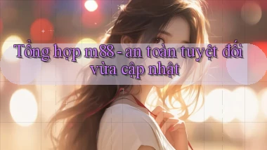 Tổng hợp m88   an toàn tuyệt đối vừa cập nhật