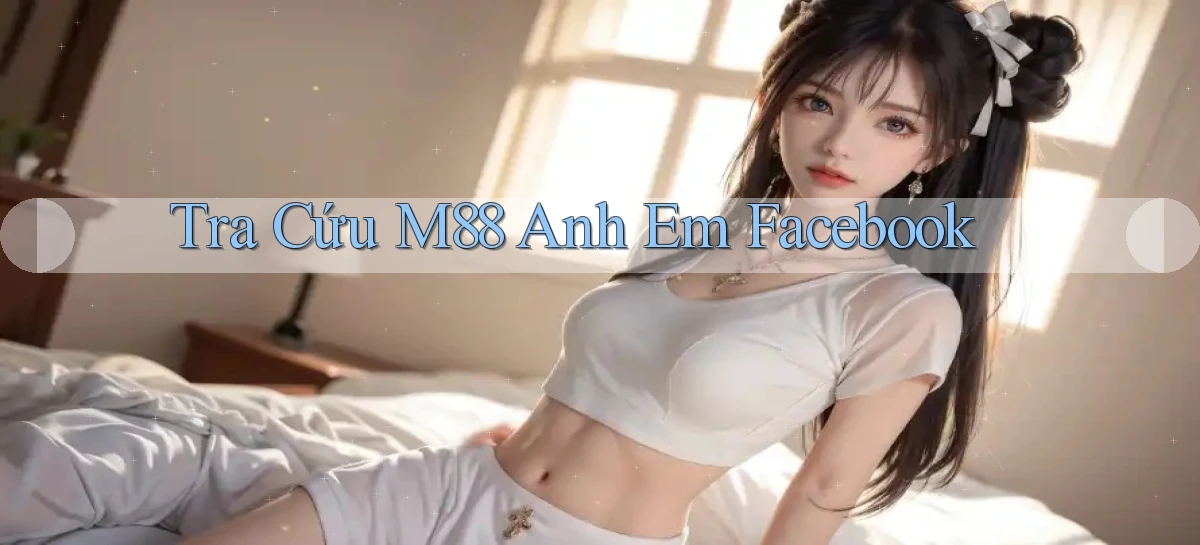 tra cứu m88 anh em facebook