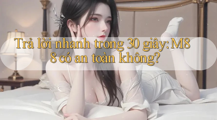 Trả lời nhanh trong 30 giây: M88 có an toàn không?