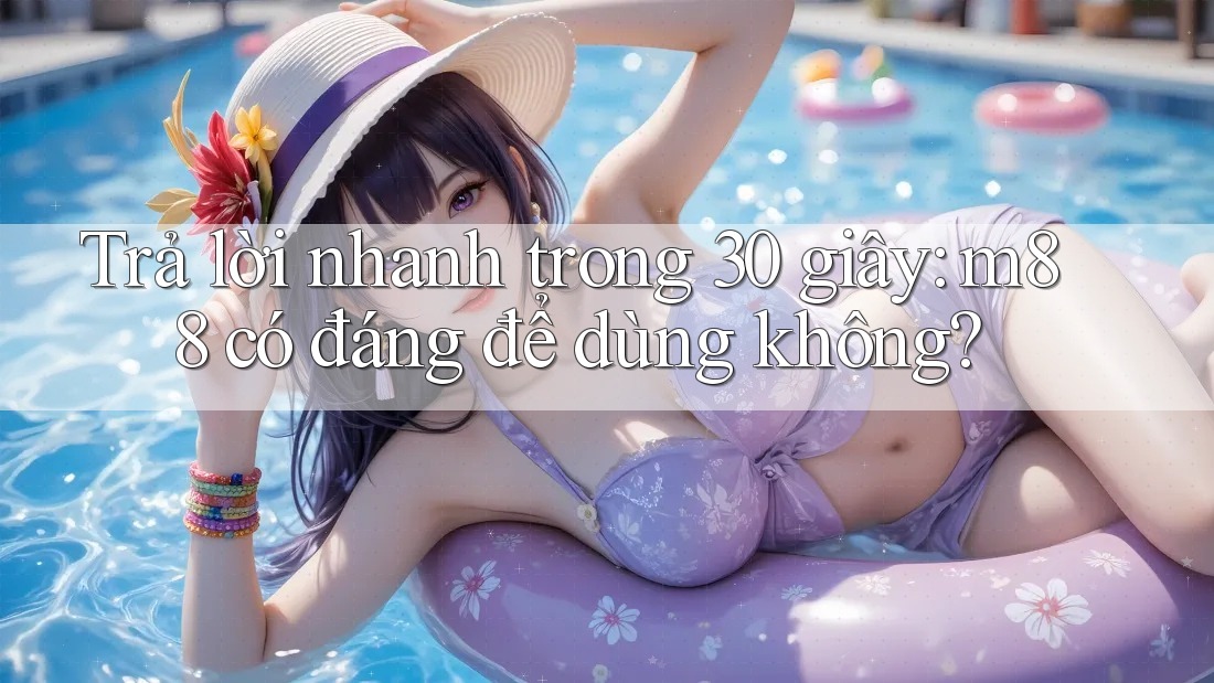 Trả lời nhanh trong 30 giây: m88 có đáng để dùng không?