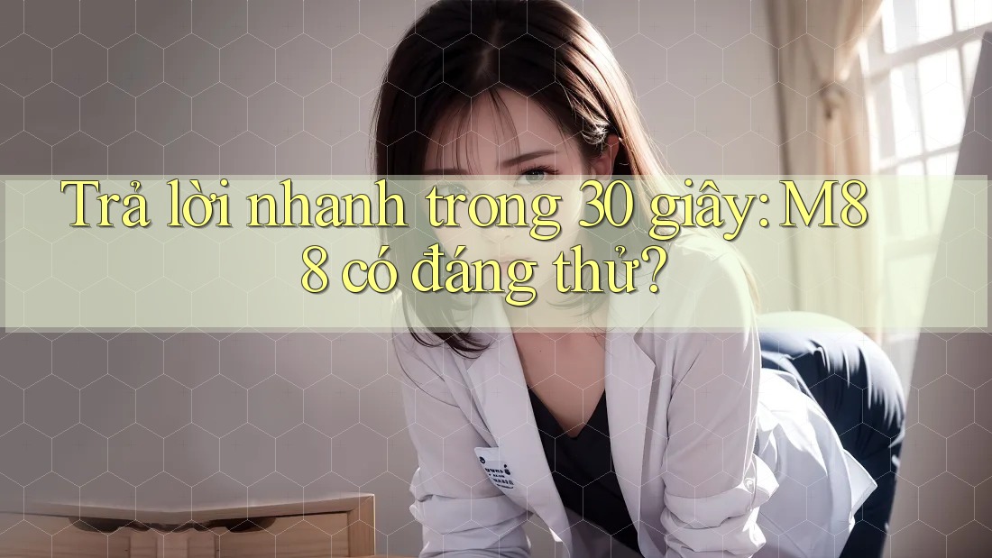 Trả lời nhanh trong 30 giây: M88 có đáng thử?