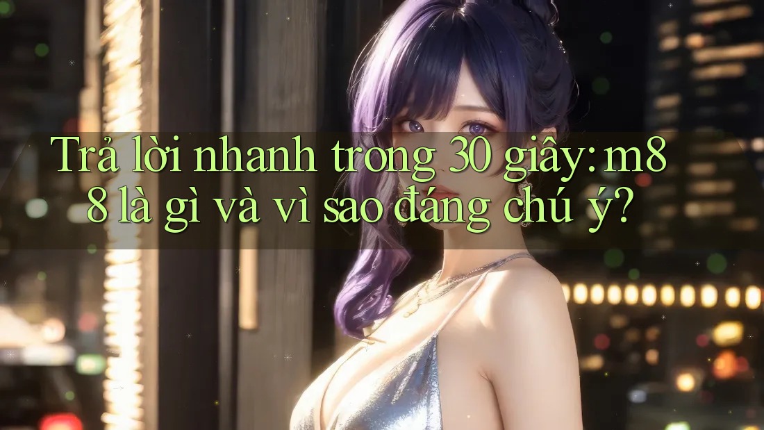 Trả lời nhanh trong 30 giây: m88 là gì và vì sao đáng chú ý?