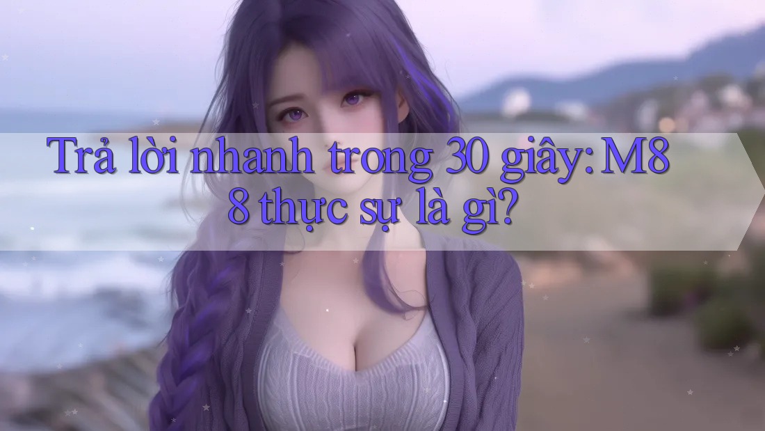 Trả lời nhanh trong 30 giây: M88 thực sự là gì? Trả lời nhanh trong 30 giây: M88 thực sự là gì?