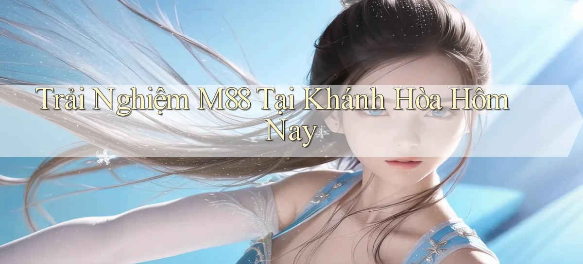 trải nghiệm m88 tại Khánh Hòa hôm nay