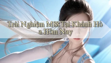 trải nghiệm m88 tại Khánh Hòa hôm nay