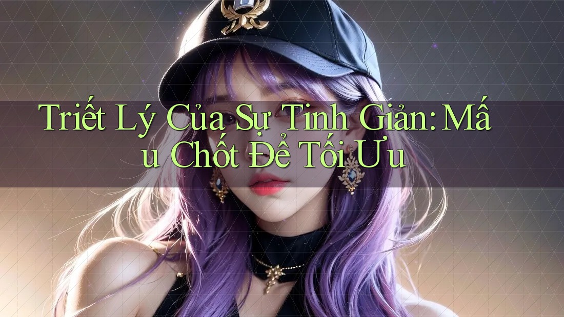 Triết Lý Của Sự Tinh Giản: Mấu Chốt Để Tối Ưu