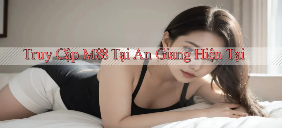 truy cập m88 tại An Giang hiện tại