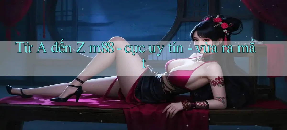 Từ A đến Z m88   cực uy tín   vừa ra mắt