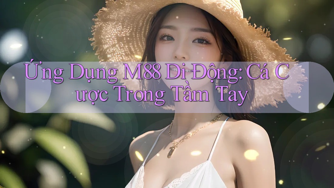 Ứng Dụng M88 Di Động: Cá Cược Trong Tầm Tay Ứng Dụng M88 Di Động: Cá Cược Trong Tầm Tay