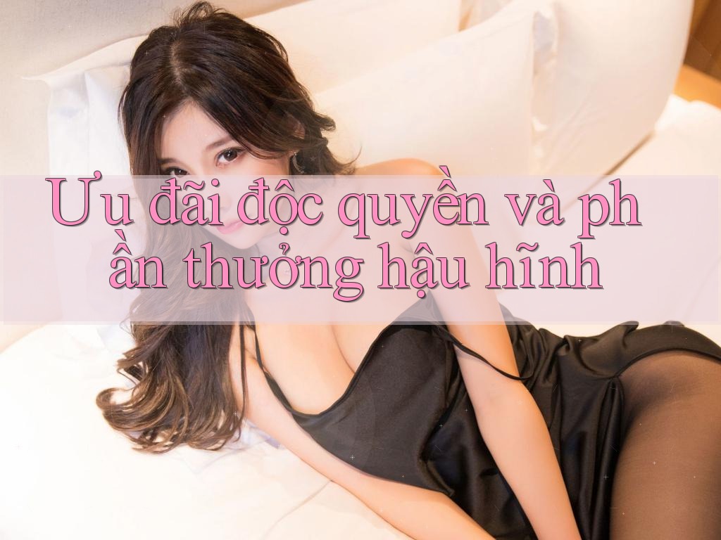 Ưu đãi độc quyền và phần thưởng hậu hĩnh