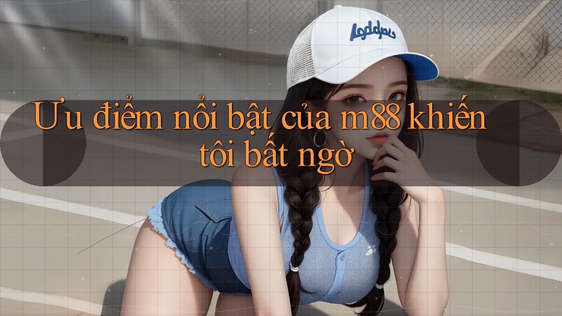 Ưu điểm nổi bật của m88 khiến tôi bất ngờ