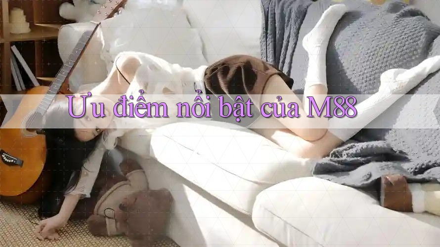 Ưu điểm nổi bật của M88 Ưu điểm nổi bật của M88
