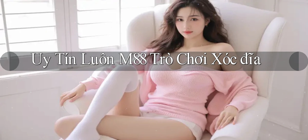 uy tín luôn m88 trò chơi xóc đĩa