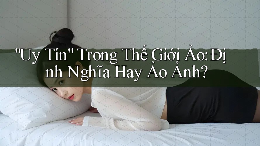 “Uy Tín” Trong Thế Giới Ảo: Định Nghĩa Hay Ảo Ảnh?