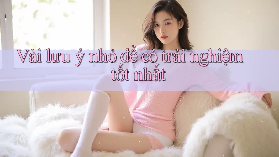 Vài lưu ý nhỏ để có trải nghiệm tốt nhất