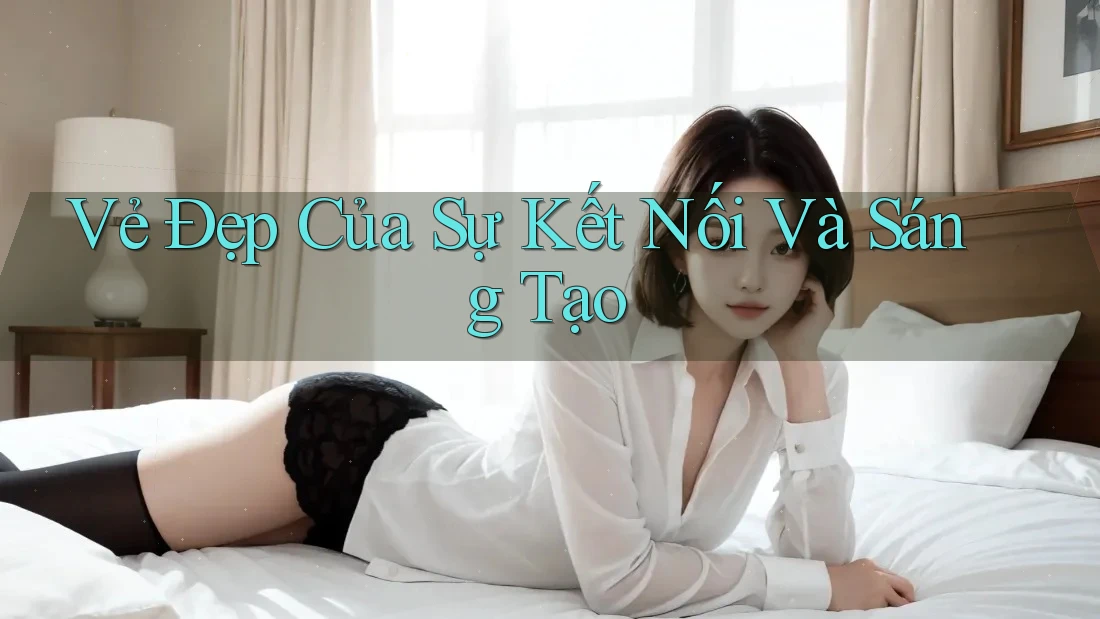 Vẻ Đẹp Của Sự Kết Nối Và Sáng Tạo