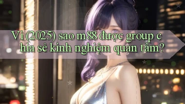 Vì (2025) sao m88 được group chia sẻ kinh nghiệm quan tâm